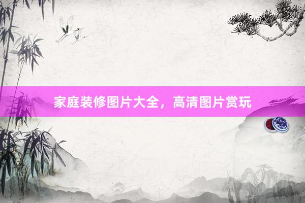 家庭装修图片大全,高清图片赏玩