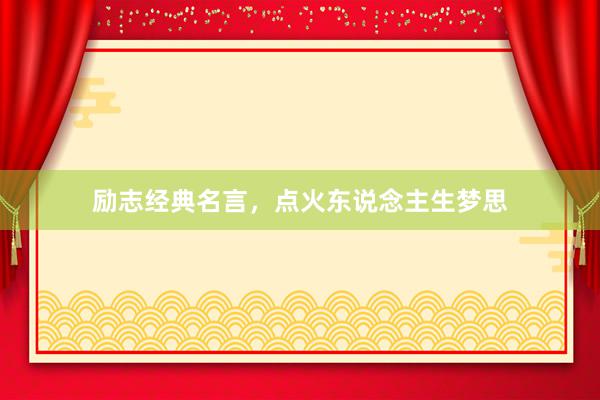 励志经典名言，点火东说念主生梦思