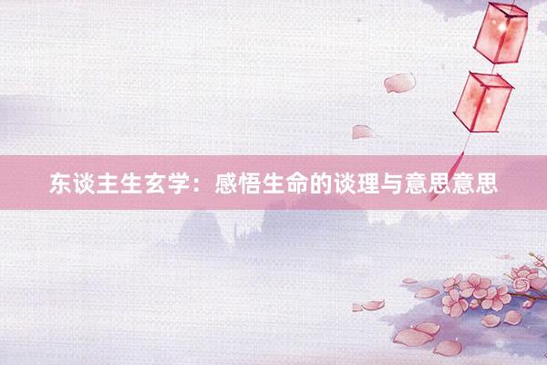 东谈主生玄学：感悟生命的谈理与意思意思
